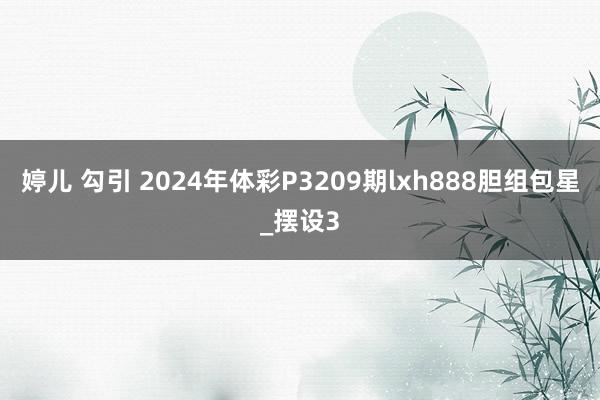 婷儿 勾引 2024年体彩P3209期lxh888胆组包星_摆设3