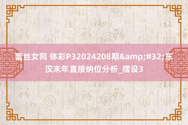 蕾丝女同 体彩P32024208期&#32;东汉末年直接纳位分析_摆设3