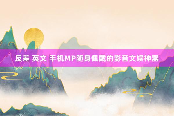 反差 英文 手机MP随身佩戴的影音文娱神器