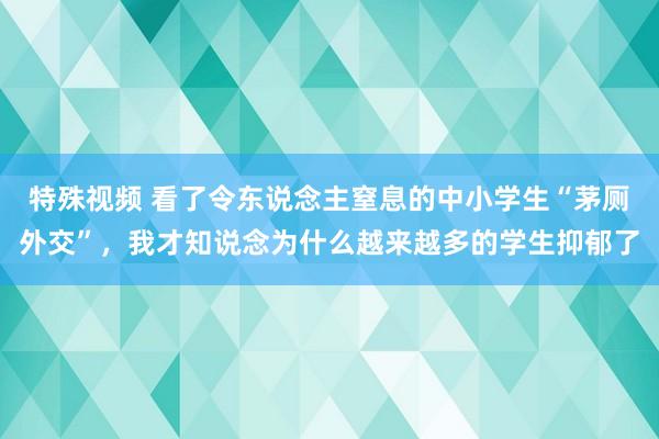 特殊视频 看了令东说念主窒息的中小学生“茅厕外交”，我才知说念为什么越来越多的学生抑郁了