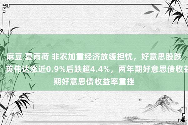 麻豆 夏雨荷 非农加重经济放缓担忧，好意思股跌幅扩大，英伟达涨近0.9%后跌超4.4%，两年期好意思债收益率重挫