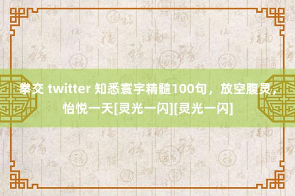 拳交 twitter 知悉寰宇精髓100句，放空腹灵，怡悦一天[灵光一闪][灵光一闪]