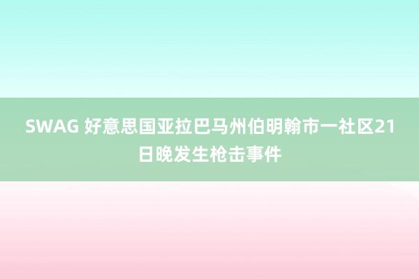 SWAG 好意思国亚拉巴马州伯明翰市一社区21日晚发生枪击事件