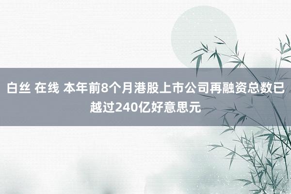 白丝 在线 本年前8个月港股上市公司再融资总数已越过240亿好意思元