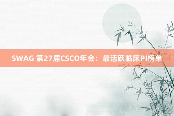 SWAG 第27届CSCO年会：最活跃临床PI榜单