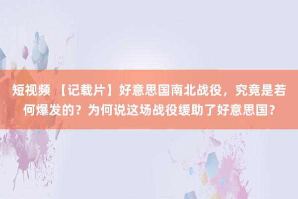 短视频 【记载片】好意思国南北战役，究竟是若何爆发的？为何说这场战役缓助了好意思国？