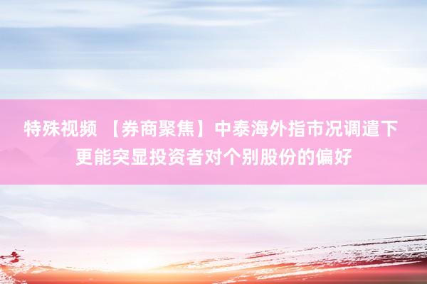 特殊视频 【券商聚焦】中泰海外指市况调遣下 更能突显投资者对个别股份的偏好