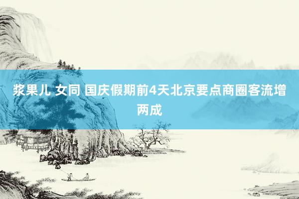 浆果儿 女同 国庆假期前4天北京要点商圈客流增两成