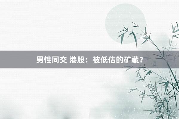 男性同交 港股：被低估的矿藏？