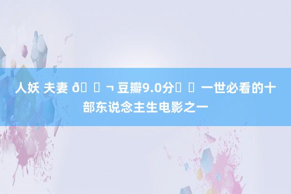 人妖 夫妻 🎬 豆瓣9.0分❗️一世必看的十部东说念主生电影之一