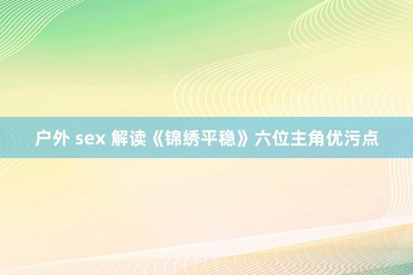 户外 sex 解读《锦绣平稳》六位主角优污点