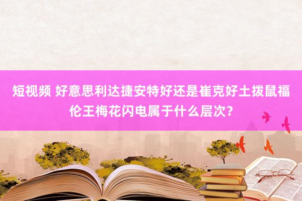 短视频 好意思利达捷安特好还是崔克好土拨鼠福伦王梅花闪电属于什么层次？