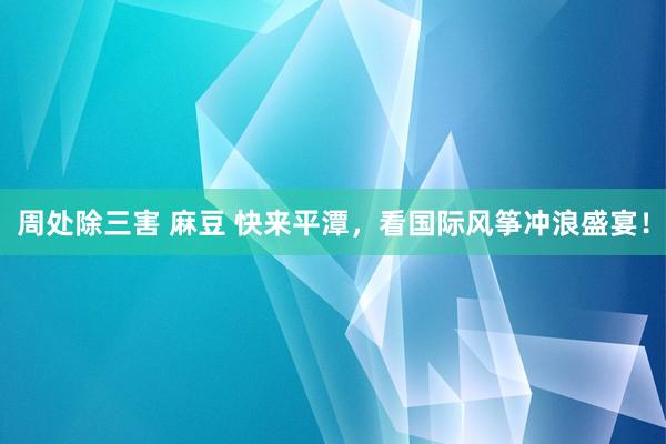 周处除三害 麻豆 快来平潭，看国际风筝冲浪盛宴！