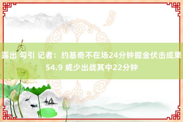 露出 勾引 记者：约基奇不在场24分钟掘金伏击成果54.9 威少出战其中22分钟