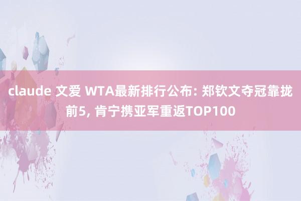 claude 文爱 WTA最新排行公布: 郑钦文夺冠靠拢前5， 肯宁携亚军重返TOP100