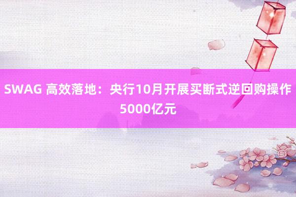 SWAG 高效落地：央行10月开展买断式逆回购操作5000亿元