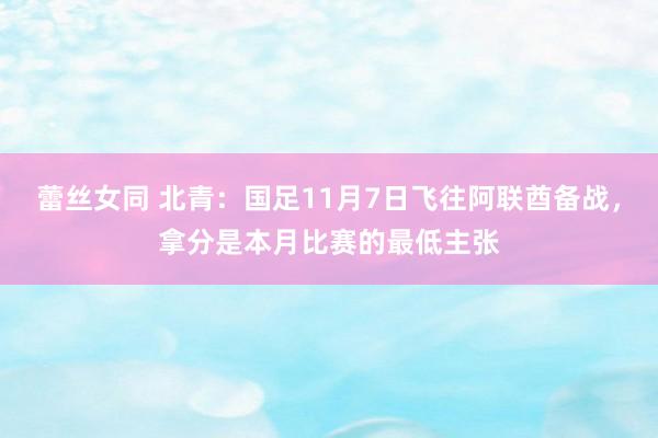 蕾丝女同 北青：国足11月7日飞往阿联酋备战，拿分是本月比赛的最低主张