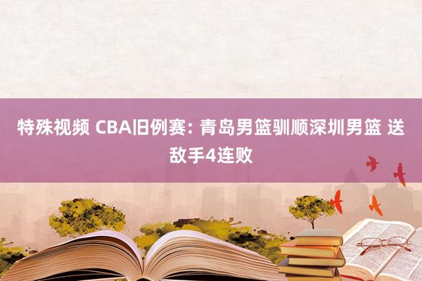 特殊视频 CBA旧例赛: 青岛男篮驯顺深圳男篮 送敌手4连败