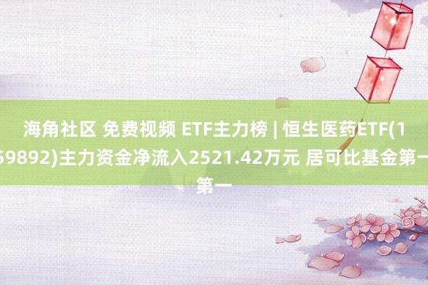 海角社区 免费视频 ETF主力榜 | 恒生医药ETF(159892)主力资金净流入2521.42万元 居可比基金第一