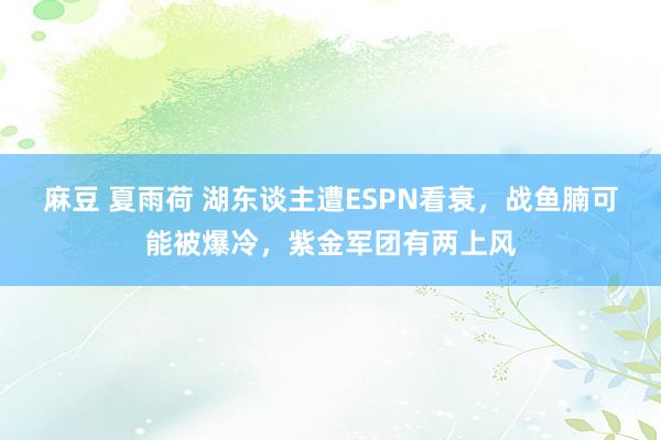 麻豆 夏雨荷 湖东谈主遭ESPN看衰，战鱼腩可能被爆冷，紫金军团有两上风