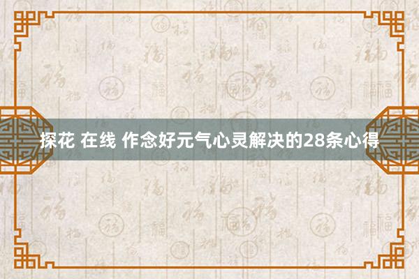 探花 在线 作念好元气心灵解决的28条心得