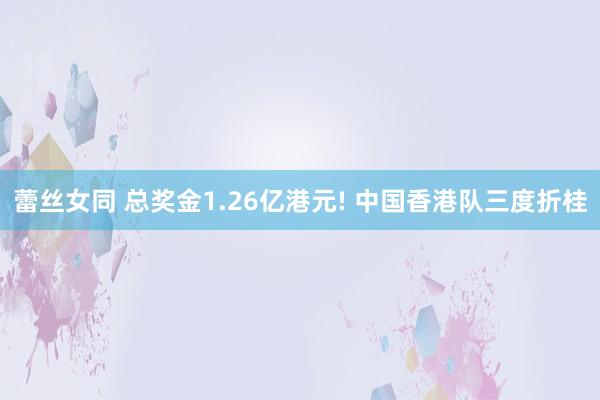 蕾丝女同 总奖金1.26亿港元! 中国香港队三度折桂