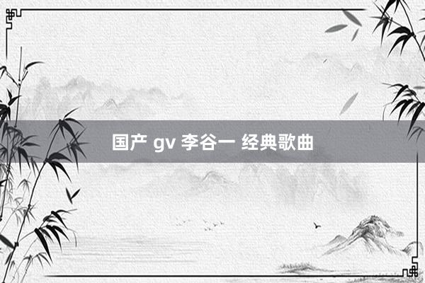 国产 gv 李谷一 经典歌曲