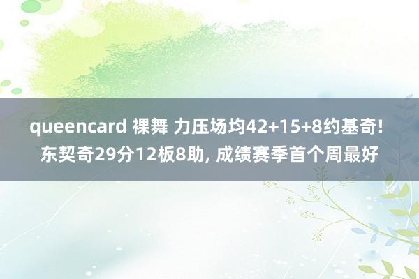 queencard 裸舞 力压场均42+15+8约基奇! 东契奇29分12板8助， 成绩赛季首个周最好