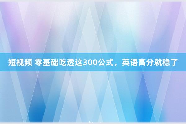 短视频 零基础吃透这300公式，英语高分就稳了