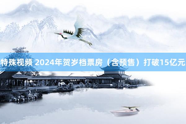 特殊视频 2024年贺岁档票房（含预售）打破15亿元