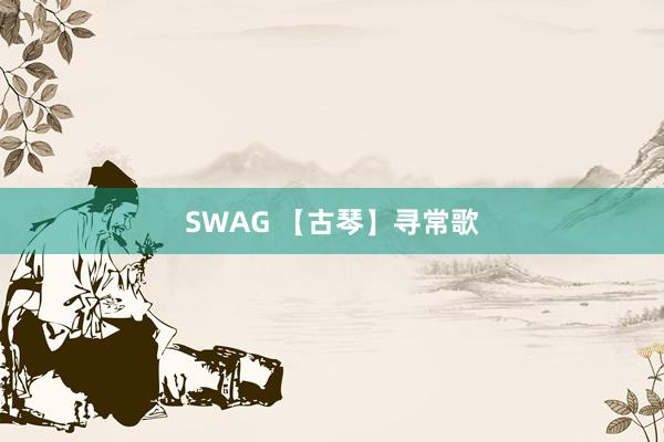 SWAG 【古琴】寻常歌