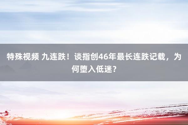 特殊视频 九连跌！谈指创46年最长连跌记载，为何堕入低迷？