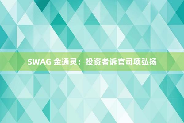 SWAG 金通灵：投资者诉官司项弘扬