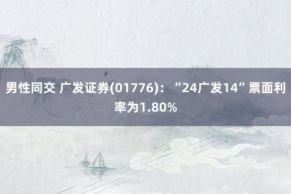 男性同交 广发证券(01776)：“24广发14”票面利率为1.80%