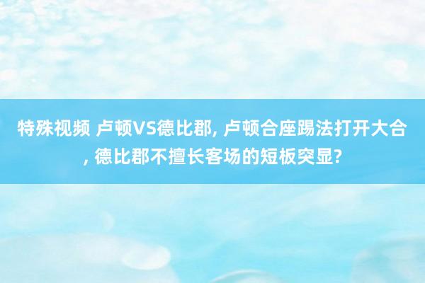 特殊视频 卢顿VS德比郡， 卢顿合座踢法打开大合， 德比郡不擅长客场的短板突显?