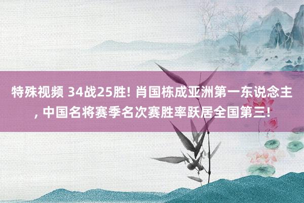 特殊视频 34战25胜! 肖国栋成亚洲第一东说念主， 中国名将赛季名次赛胜率跃居全国第三!