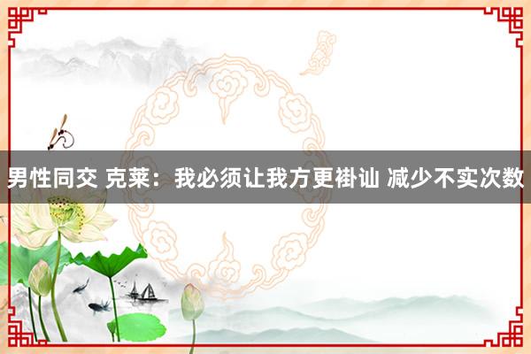 男性同交 克莱：我必须让我方更褂讪 减少不实次数