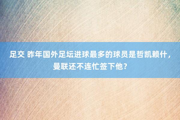 足交 昨年国外足坛进球最多的球员是哲凯赖什，曼联还不连忙签下他？