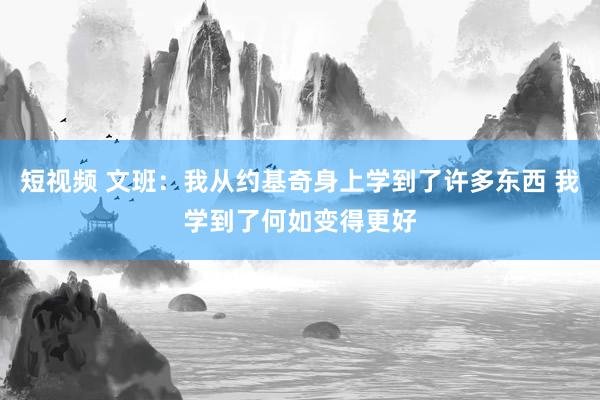 短视频 文班：我从约基奇身上学到了许多东西 我学到了何如变得更好