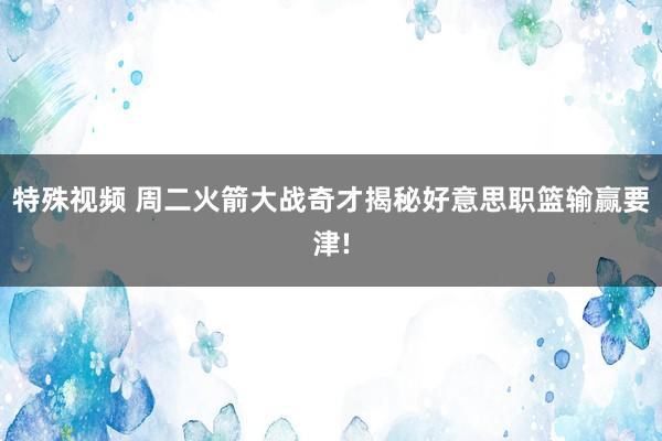 特殊视频 周二火箭大战奇才揭秘好意思职篮输赢要津!