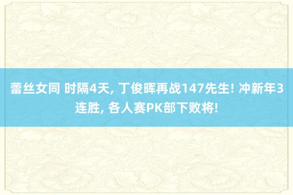 蕾丝女同 时隔4天， 丁俊晖再战147先生! 冲新年3连胜， 各人赛PK部下败将!