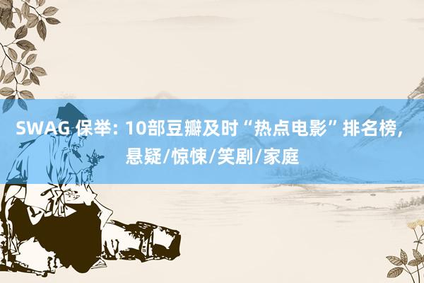 SWAG 保举: 10部豆瓣及时“热点电影”排名榜， 悬疑/惊悚/笑剧/家庭