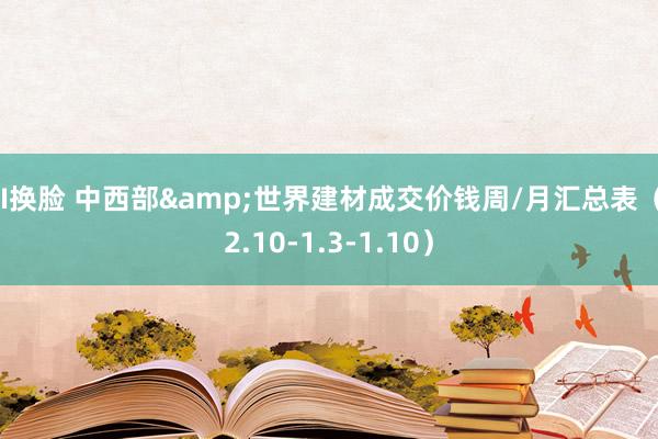 AI换脸 中西部&世界建材成交价钱周/月汇总表（12.10-1.3-1.10）